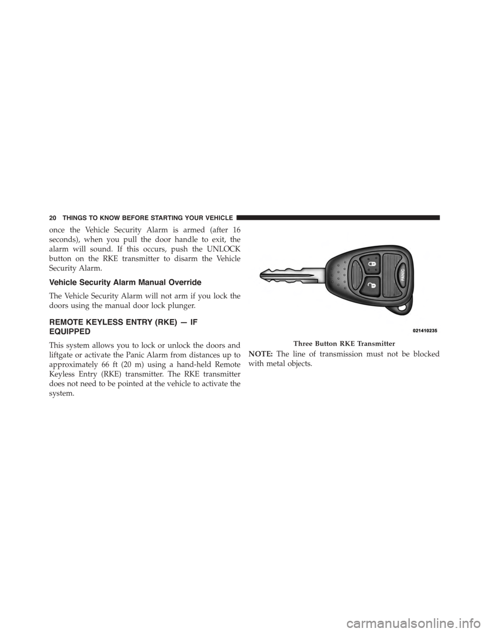 JEEP PATRIOT 2015 1.G Owners Manual once the Vehicle Security Alarm is armed (after 16
seconds), when you pull the door handle to exit, the
alarm will sound. If this occurs, push the UNLOCK
button on the RKE transmitter to disarm the Ve JEEP PATRIOT 2015 1.G Owners Manual once the Vehicle Security Alarm is armed (after 16
seconds), when you pull the door handle to exit, the
alarm will sound. If this occurs, push the UNLOCK
button on the RKE transmitter to disarm the Ve