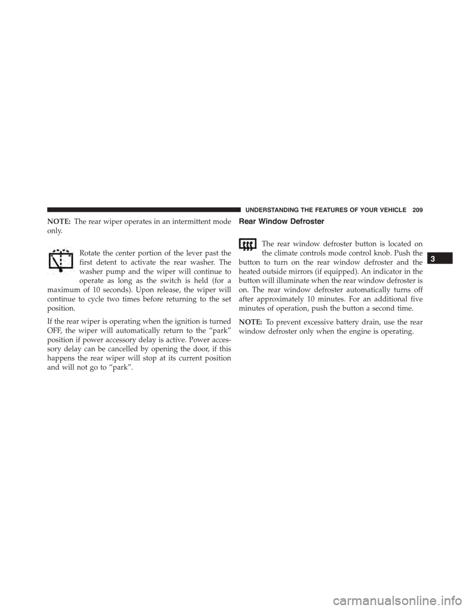 JEEP PATRIOT 2015 1.G Owners Manual NOTE:The rear wiper operates in an intermittent mode
only.
Rotate the center portion of the lever past the
first detent to activate the rear washer. The
washer pump and the wiper will continue to
oper
