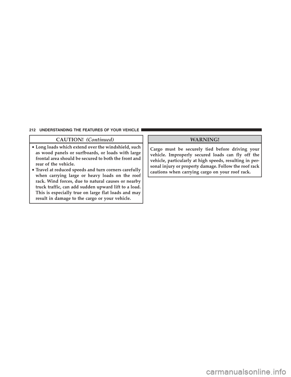 JEEP PATRIOT 2015 1.G Owners Manual CAUTION!(Continued)
•Long loads which extend over the windshield, such
as wood panels or surfboards, or loads with large
frontal area should be secured to both the front and
rear of the vehicle.
•