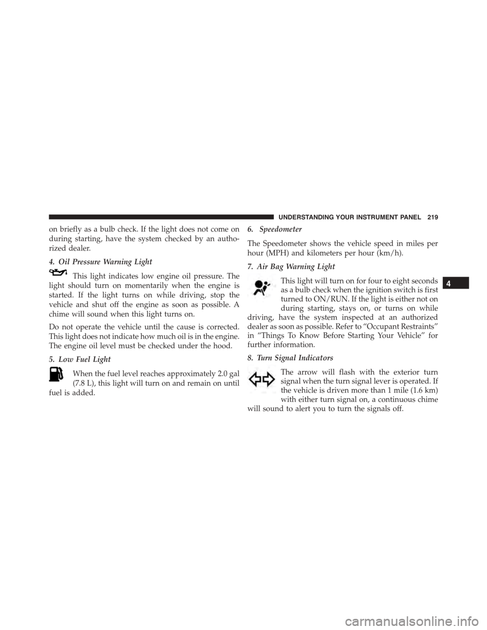 JEEP PATRIOT 2015 1.G Owners Manual on briefly as a bulb check. If the light does not come on
during starting, have the system checked by an autho-
rized dealer.
4. Oil Pressure Warning Light
This light indicates low engine oil pressure JEEP PATRIOT 2015 1.G Owners Manual on briefly as a bulb check. If the light does not come on
during starting, have the system checked by an autho-
rized dealer.
4. Oil Pressure Warning Light
This light indicates low engine oil pressure