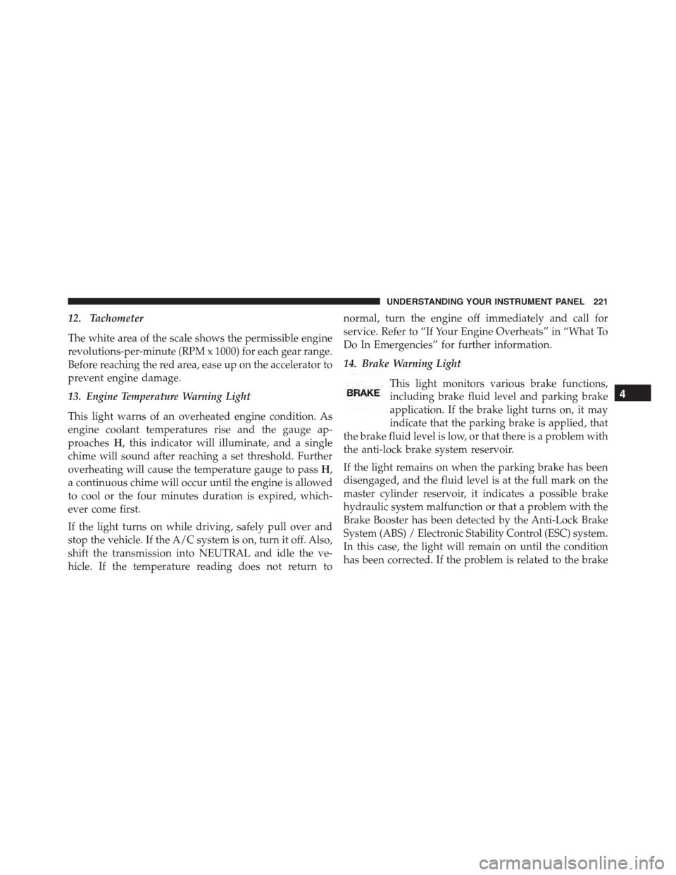 JEEP PATRIOT 2015 1.G Owners Manual 12. Tachometer
The white area of the scale shows the permissible engine
revolutions-per-minute (RPM x 1000) for each gear range.
Before reaching the red area, ease up on the accelerator to
prevent eng JEEP PATRIOT 2015 1.G Owners Manual 12. Tachometer
The white area of the scale shows the permissible engine
revolutions-per-minute (RPM x 1000) for each gear range.
Before reaching the red area, ease up on the accelerator to
prevent eng