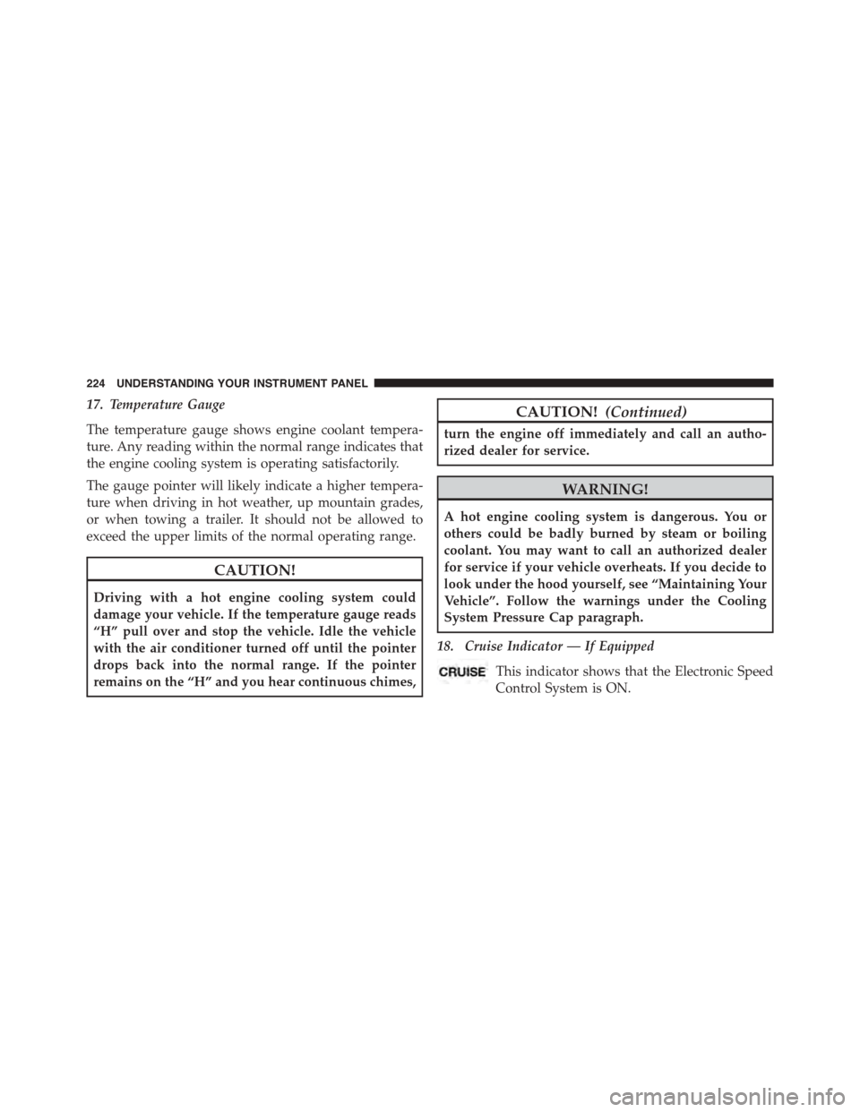 JEEP PATRIOT 2015 1.G Owners Manual 17. Temperature Gauge
The temperature gauge shows engine coolant tempera-
ture. Any reading within the normal range indicates that
the engine cooling system is operating satisfactorily.
The gauge poin JEEP PATRIOT 2015 1.G Owners Manual 17. Temperature Gauge
The temperature gauge shows engine coolant tempera-
ture. Any reading within the normal range indicates that
the engine cooling system is operating satisfactorily.
The gauge poin