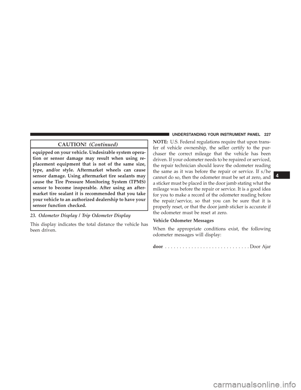 JEEP PATRIOT 2015 1.G Owners Manual CAUTION!(Continued)
equipped on your vehicle. Undesirable system opera-
tion or sensor damage may result when using re-
placement equipment that is not of the same size,
type, and/or style. Aftermarke