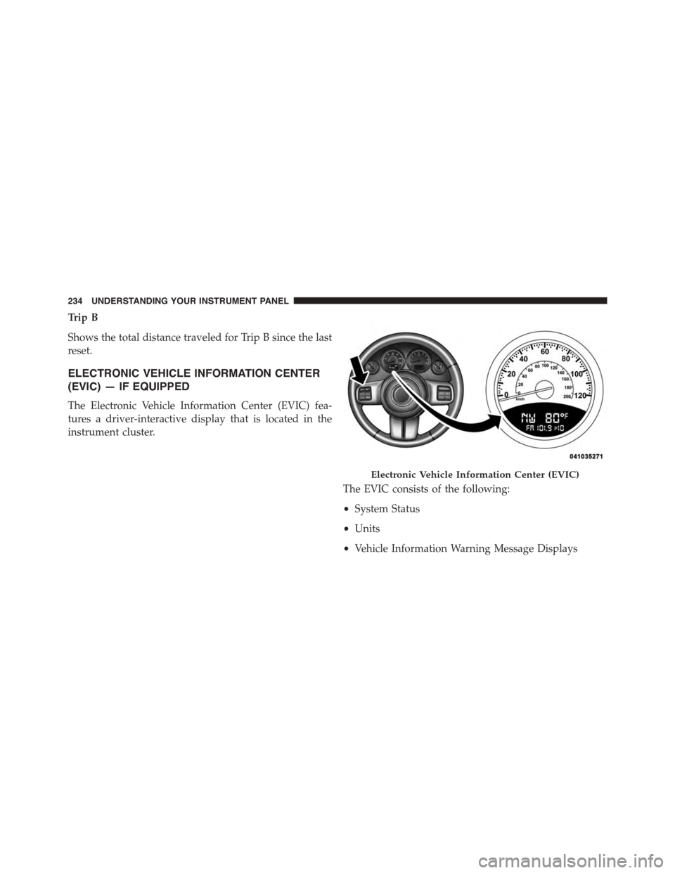 JEEP PATRIOT 2015 1.G Owners Manual Trip B
Shows the total distance traveled for Trip B since the last
reset.
ELECTRONIC VEHICLE INFORMATION CENTER
(EVIC) — IF EQUIPPED
The Electronic Vehicle Information Center (EVIC) fea-
tures a dri JEEP PATRIOT 2015 1.G Owners Manual Trip B
Shows the total distance traveled for Trip B since the last
reset.
ELECTRONIC VEHICLE INFORMATION CENTER
(EVIC) — IF EQUIPPED
The Electronic Vehicle Information Center (EVIC) fea-
tures a dri