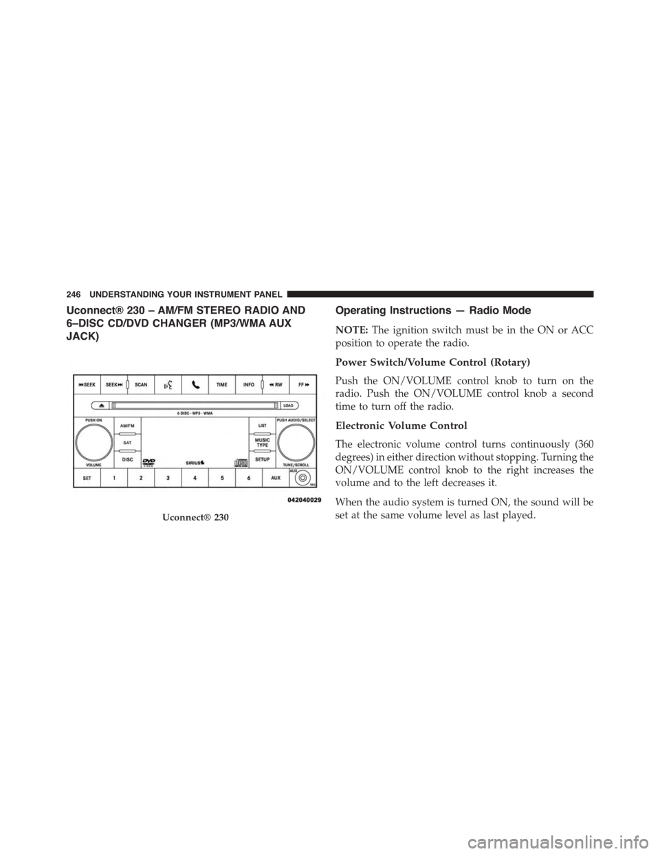 JEEP PATRIOT 2015 1.G Owners Manual Uconnect® 230 – AM/FM STEREO RADIO AND
6–DISC CD/DVD CHANGER (MP3/WMA AUX
JACK)
Operating Instructions — Radio Mode
NOTE:The ignition switch must be in the ON or ACC
position to operate the rad