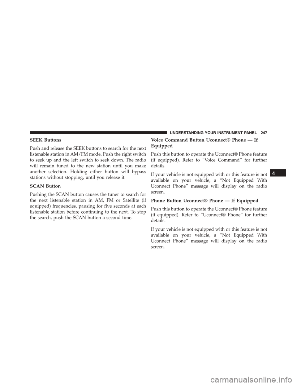 JEEP PATRIOT 2015 1.G Owners Manual SEEK Buttons
Push and release the SEEK buttons to search for the next
listenable station in AM/FM mode. Push the right switch
to seek up and the left switch to seek down. The radio
will remain tuned t