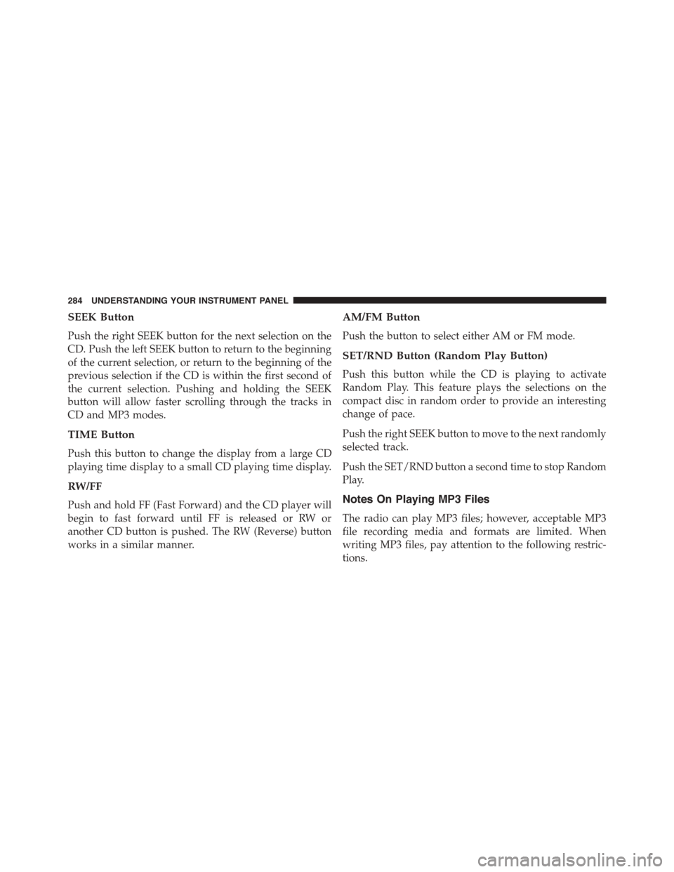 JEEP PATRIOT 2015 1.G Owners Manual SEEK Button
Push the right SEEK button for the next selection on the
CD. Push the left SEEK button to return to the beginning
of the current selection, or return to the beginning of the
previous selec