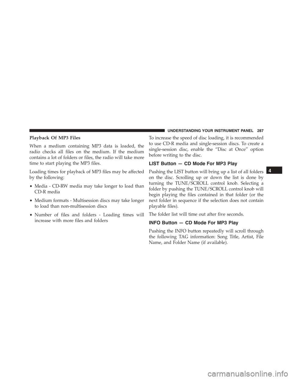 JEEP PATRIOT 2015 1.G Owners Manual Playback Of MP3 Files
When a medium containing MP3 data is loaded, the
radio checks all files on the medium. If the medium
contains a lot of folders or files, the radio will take more
time to start pl