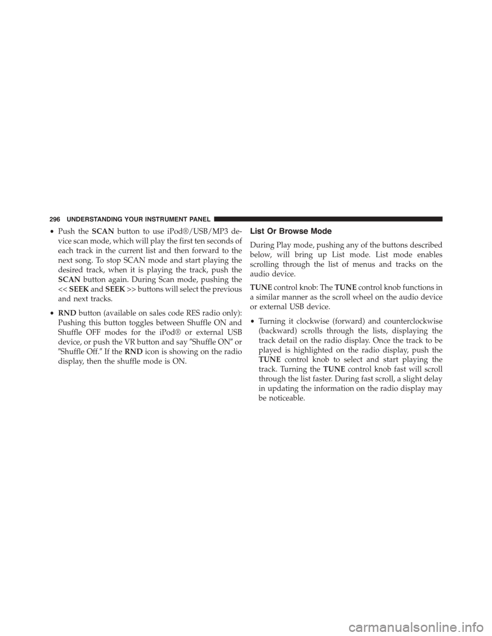 JEEP PATRIOT 2015 1.G Owners Manual •Push theSCANbutton to use iPod®/USB/MP3 de-
vice scan mode, which will play the first ten seconds of
each track in the current list and then forward to the
next song. To stop SCAN mode and start p