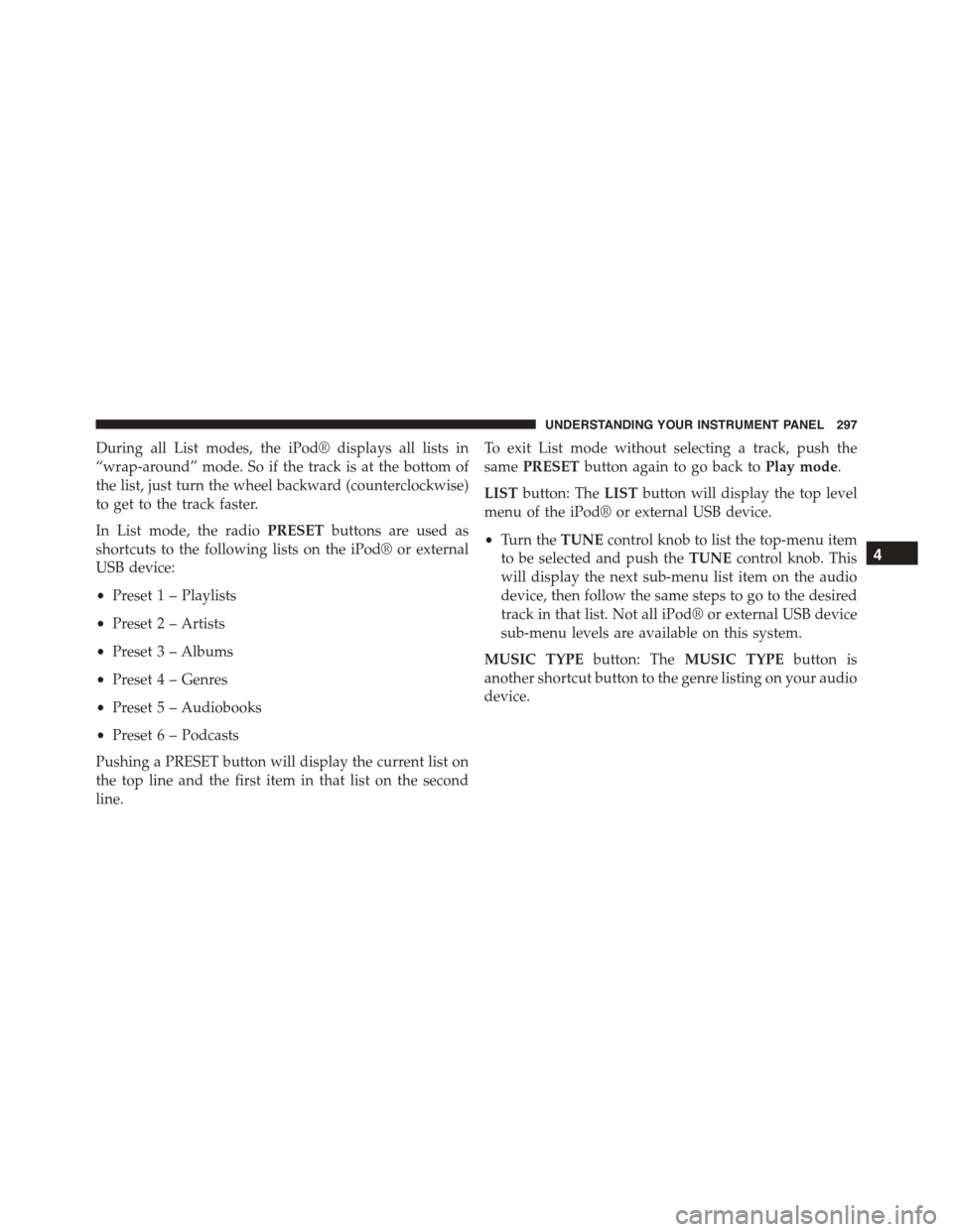 JEEP PATRIOT 2015 1.G Owners Manual During all List modes, the iPod® displays all lists in
“wrap-around” mode. So if the track is at the bottom of
the list, just turn the wheel backward (counterclockwise)
to get to the track faster