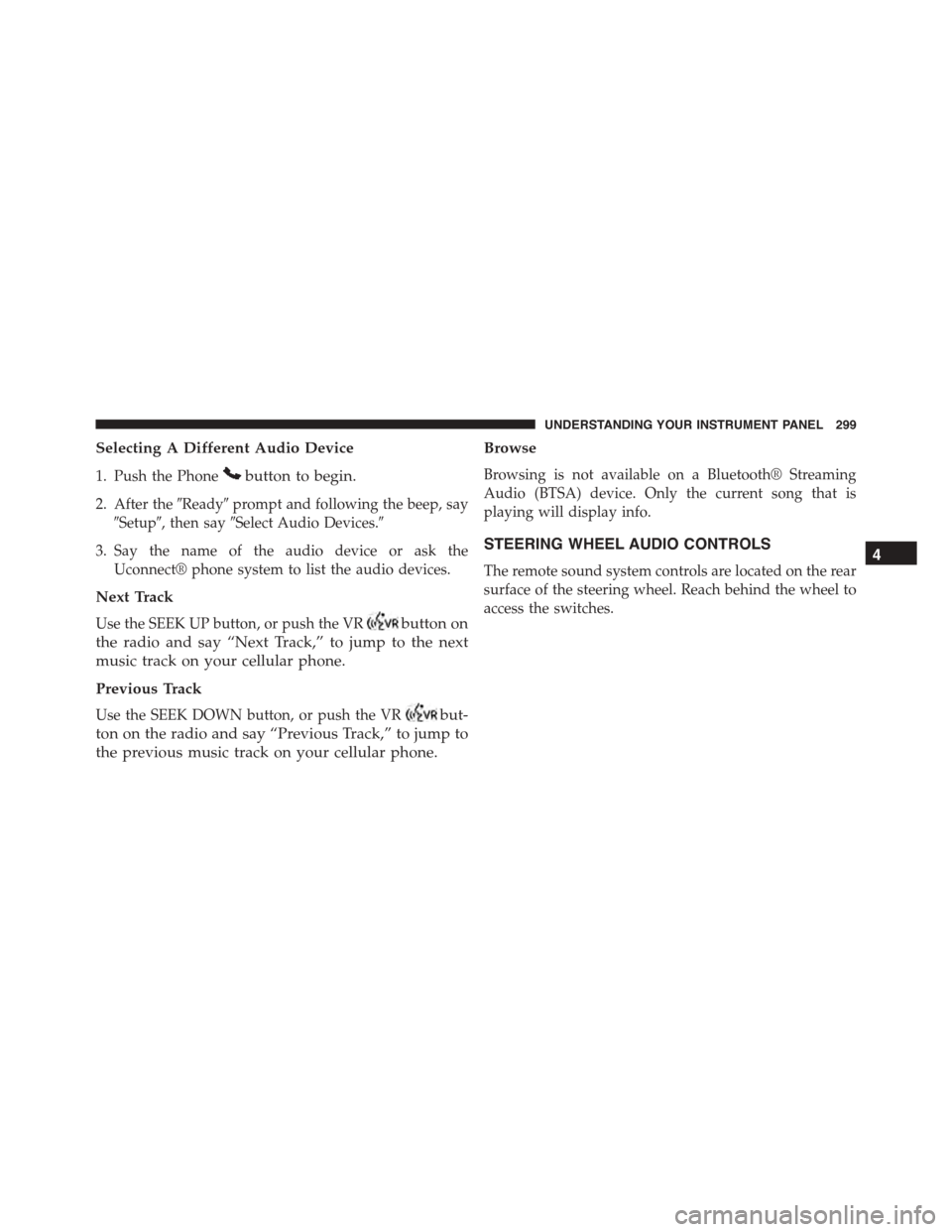 JEEP PATRIOT 2015 1.G Owners Manual Selecting A Different Audio Device
1. Push the Phonebutton to begin.
2. After the#Ready#prompt and following the beep, say
#Setup#, then say#Select Audio Devices.#
3. Say the name of the audio device 