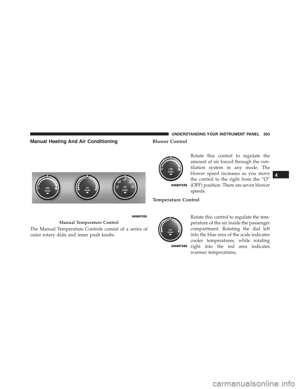JEEP PATRIOT 2015 1.G Owners Manual Manual Heating And Air Conditioning
The Manual Temperature Controls consist of a series of
outer rotary dials and inner push knobs.
Blower Control
Rotate this control to regulate the
amount of air for