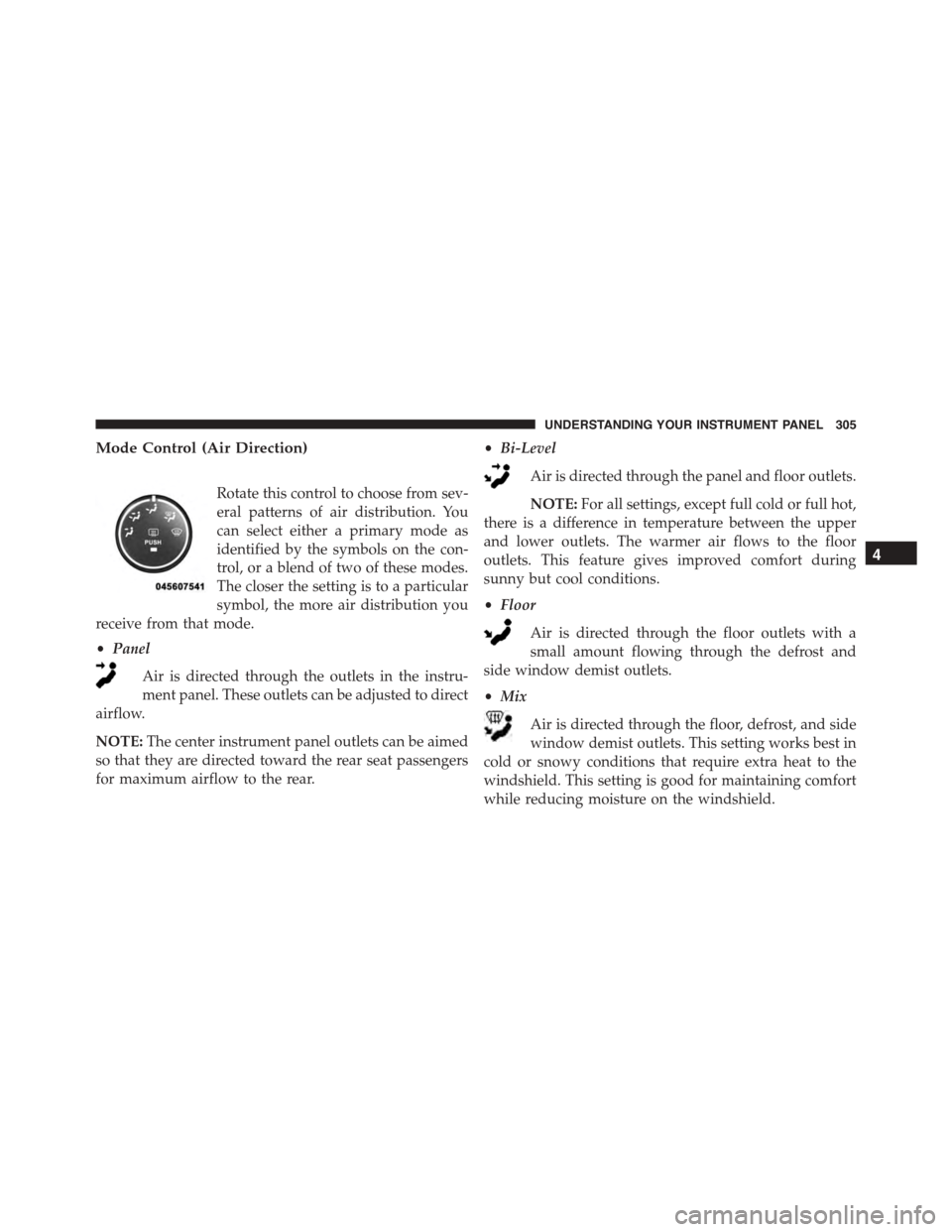 JEEP PATRIOT 2015 1.G Owners Manual Mode Control (Air Direction)
Rotate this control to choose from sev-
eral patterns of air distribution. You
can select either a primary mode as
identified by the symbols on the con-
trol, or a blend o