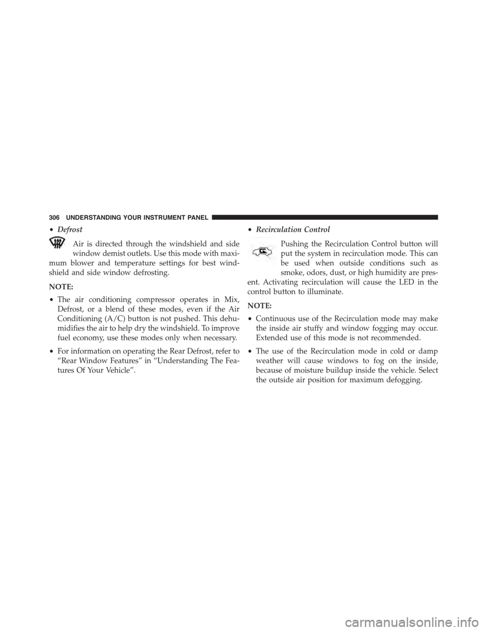 JEEP PATRIOT 2015 1.G Owners Manual •Defrost
Air is directed through the windshield and side
window demist outlets. Use this mode with maxi-
mum blower and temperature settings for best wind-
shield and side window defrosting.
NOTE:
