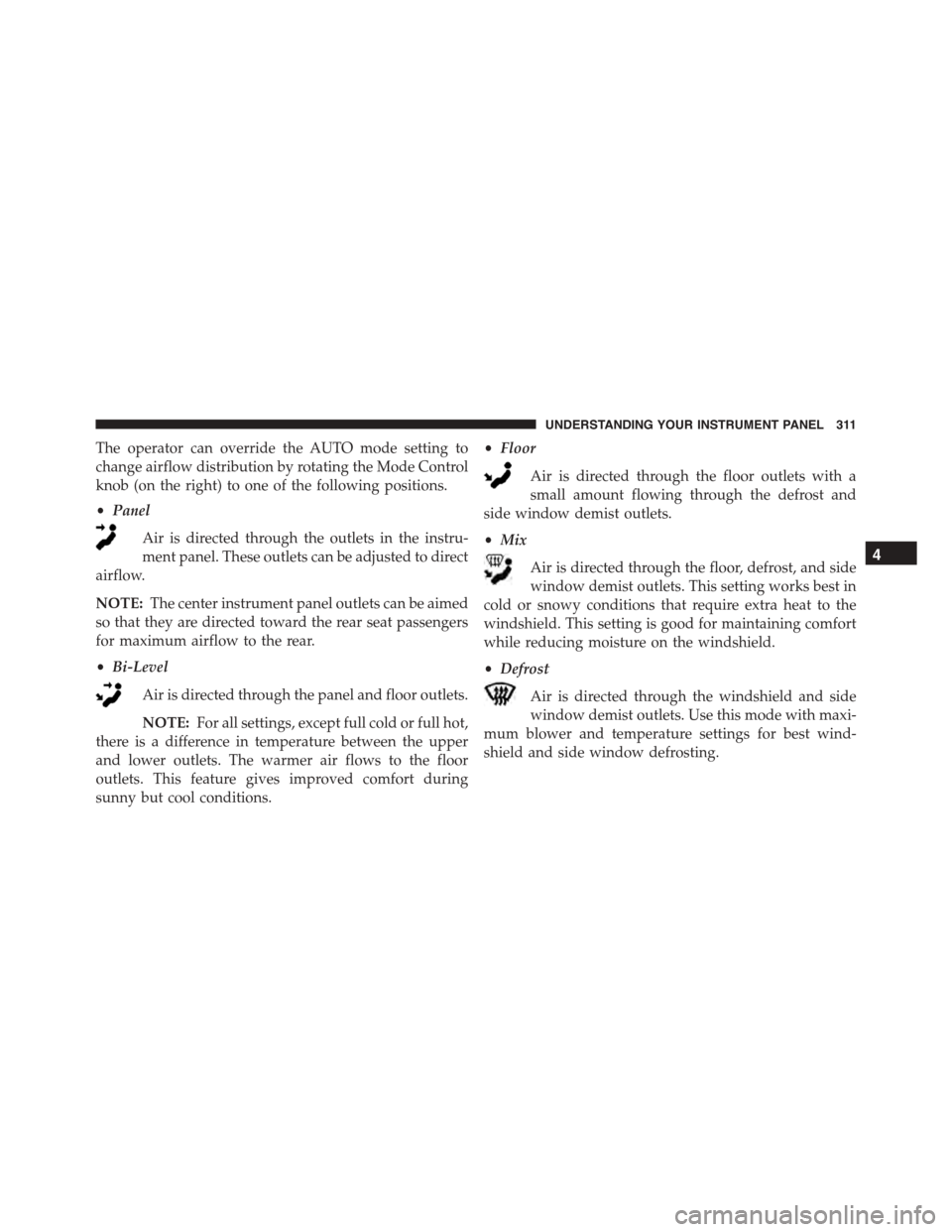 JEEP PATRIOT 2015 1.G Owners Manual The operator can override the AUTO mode setting to
change airflow distribution by rotating the Mode Control
knob (on the right) to one of the following positions.
•Panel
Air is directed through the 