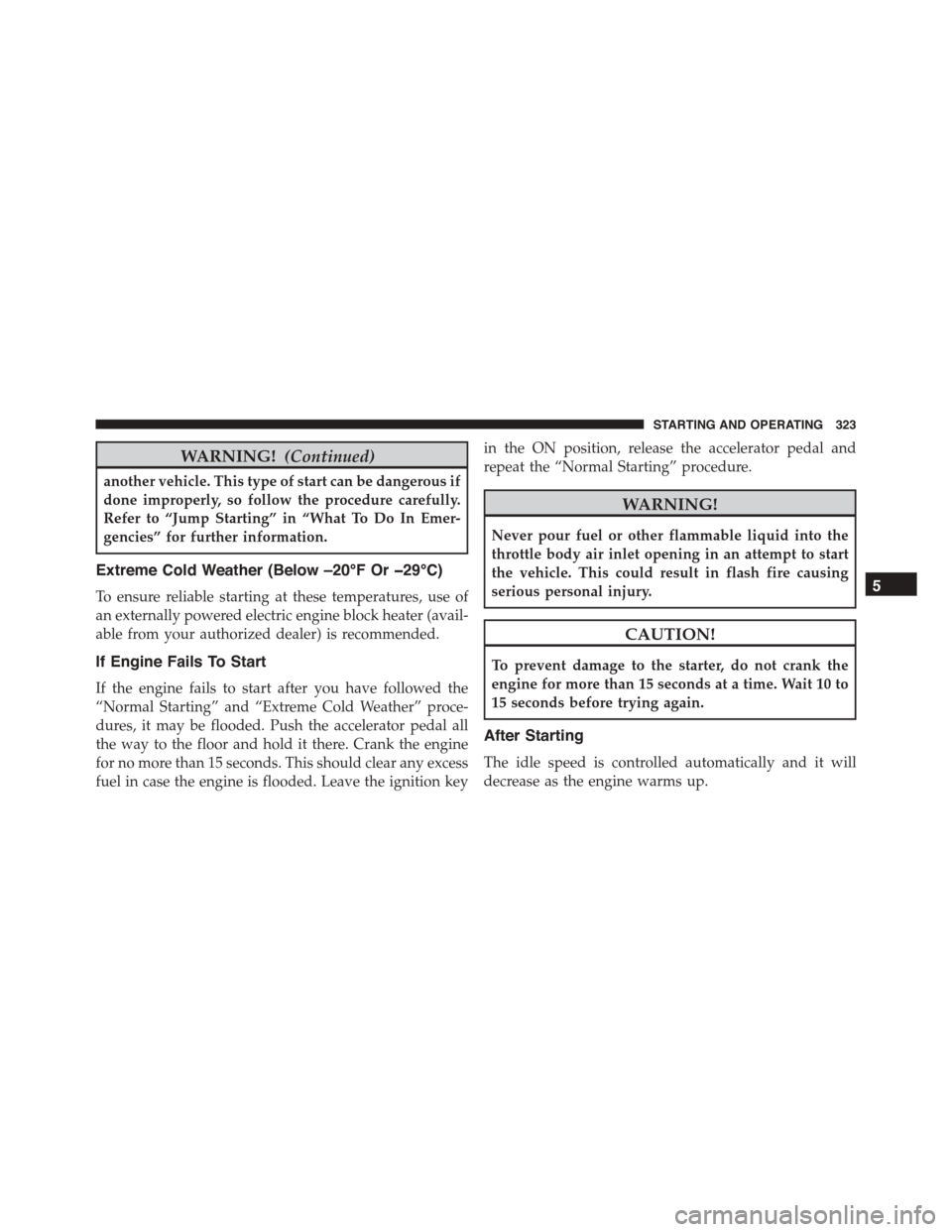 JEEP PATRIOT 2015 1.G Owners Manual WARNING!(Continued)
another vehicle. This type of start can be dangerous if
done improperly, so follow the procedure carefully.
Refer to “Jump Starting” in “What To Do In Emer-
gencies” for fu