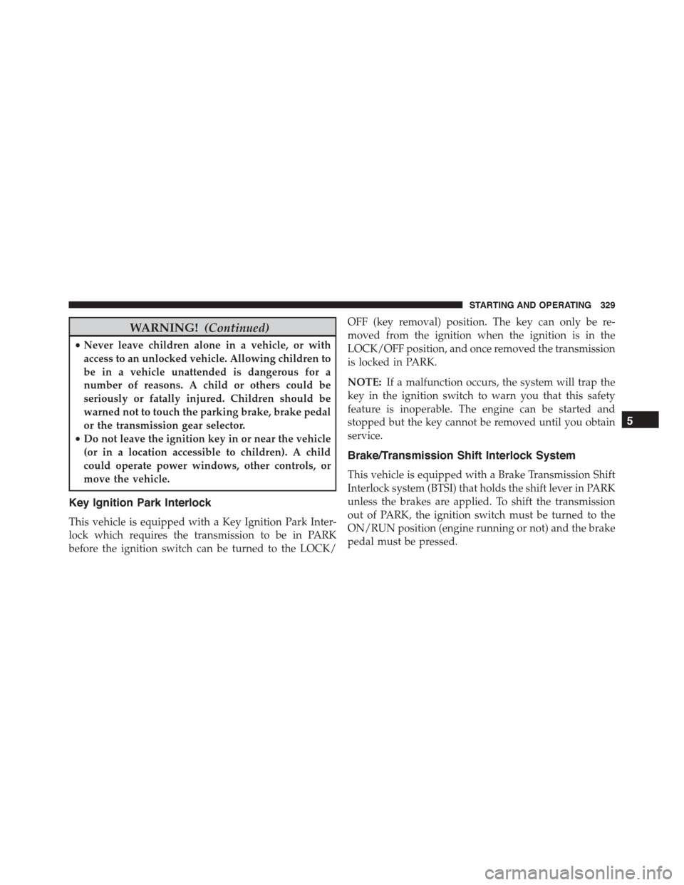 JEEP PATRIOT 2015 1.G Owners Manual WARNING!(Continued)
•Never leave children alone in a vehicle, or with
access to an unlocked vehicle. Allowing children to
be in a vehicle unattended is dangerous for a
number of reasons. A child or 