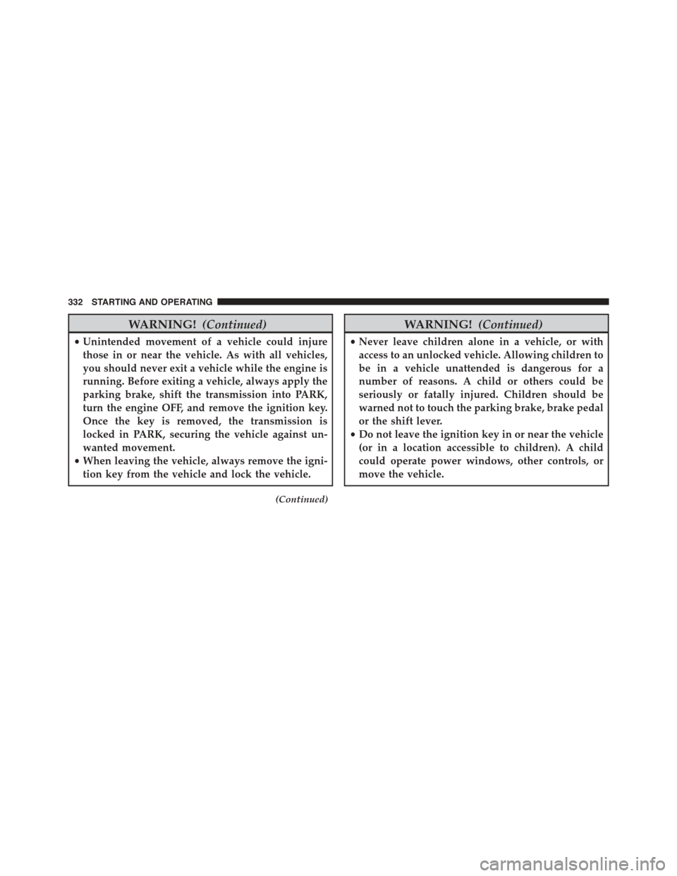 JEEP PATRIOT 2015 1.G Owners Manual WARNING!(Continued)
•Unintended movement of a vehicle could injure
those in or near the vehicle. As with all vehicles,
you should never exit a vehicle while the engine is
running. Before exiting a v