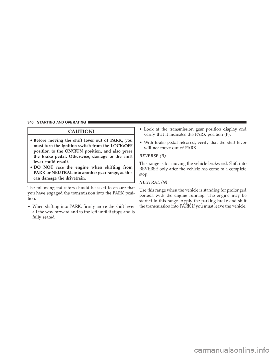 JEEP PATRIOT 2015 1.G Owners Manual CAUTION!
•Before moving the shift lever out of PARK, you
must turn the ignition switch from the LOCK/OFF
position to the ON/RUN position, and also press
the brake pedal. Otherwise, damage to the shi