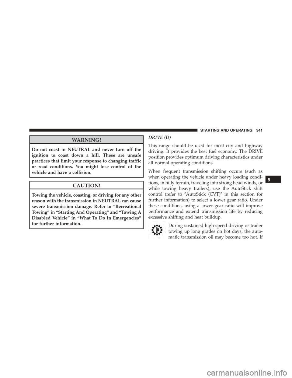 JEEP PATRIOT 2015 1.G Owners Manual WARNING!
Do not coast in NEUTRAL and never turn off the
ignition to coast down a hill. These are unsafe
practices that limit your response to changing traffic
or road conditions. You might lose contro