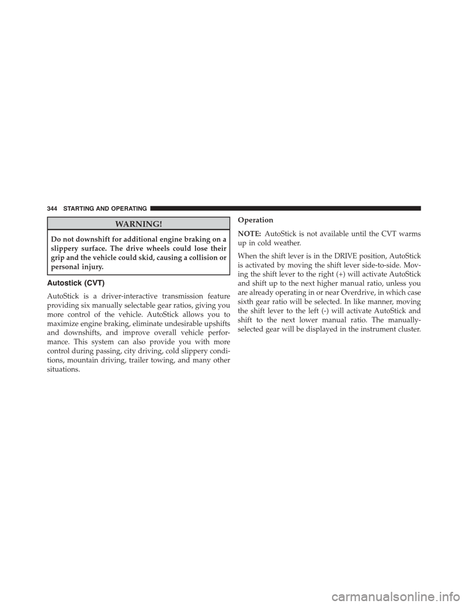 JEEP PATRIOT 2015 1.G Owners Manual WARNING!
Do not downshift for additional engine braking on a
slippery surface. The drive wheels could lose their
grip and the vehicle could skid, causing a collision or
personal injury.
Autostick (CVT