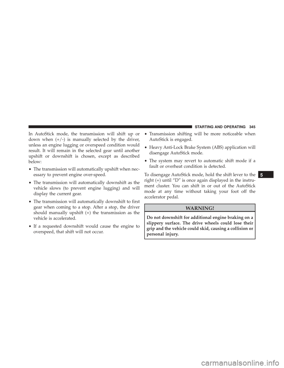 JEEP PATRIOT 2015 1.G Owners Manual In AutoStick mode, the transmission will shift up or
down when (+/-) is manually selected by the driver,
unless an engine lugging or overspeed condition would
result. It will remain in the selected ge