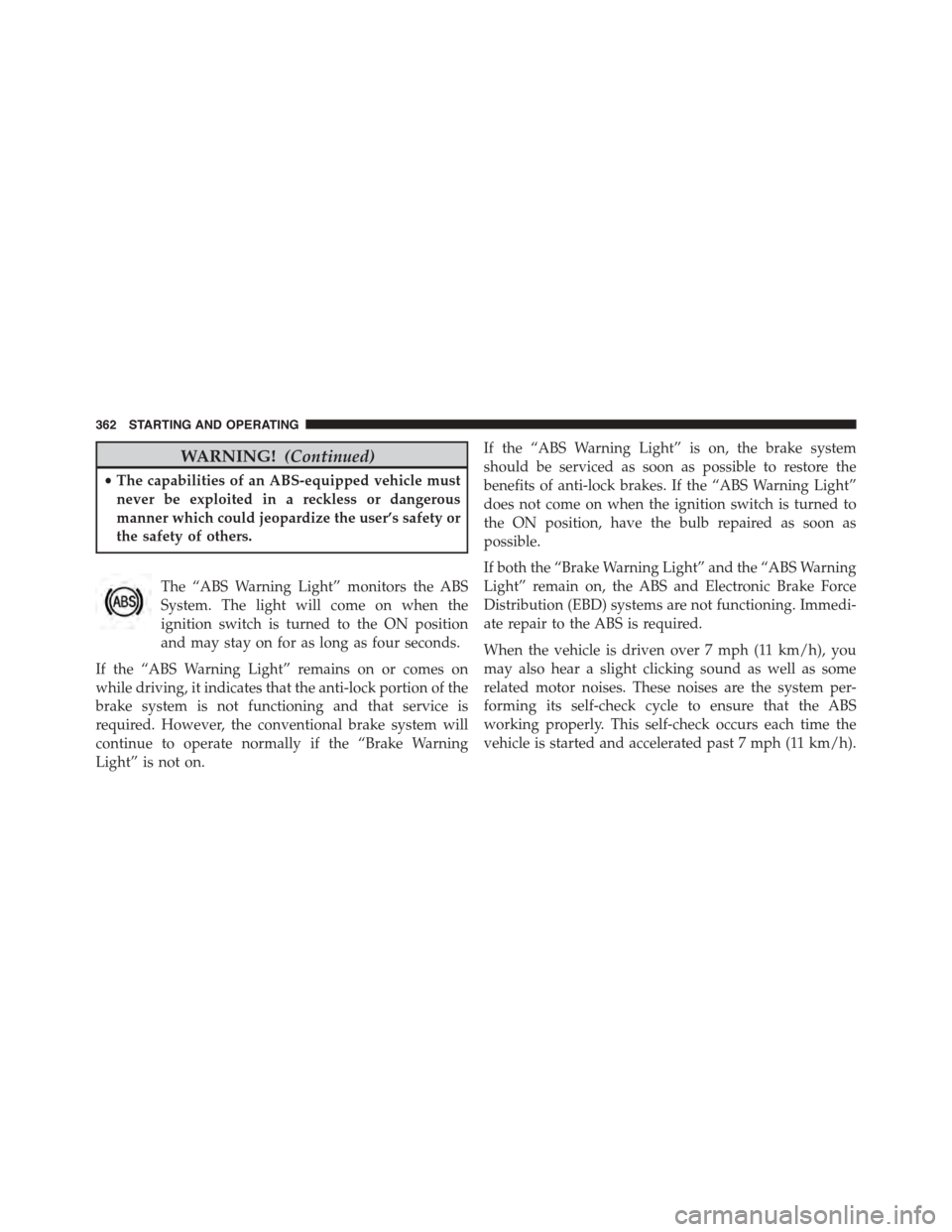 JEEP PATRIOT 2015 1.G Owners Manual WARNING!(Continued)
•The capabilities of an ABS-equipped vehicle must
never be exploited in a reckless or dangerous
manner which could jeopardize the user’s safety or
the safety of others.
The “