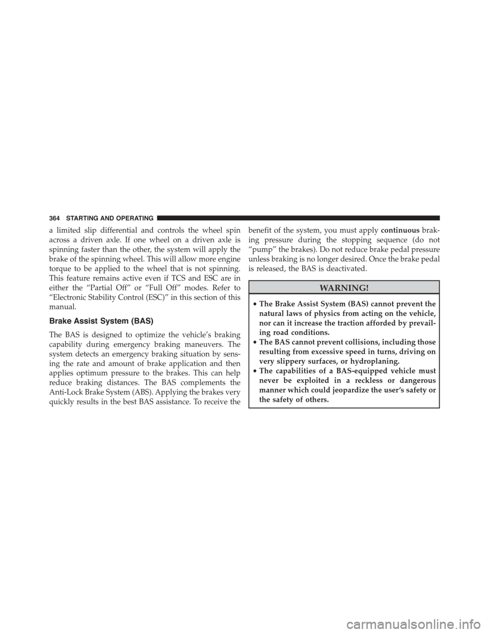 JEEP PATRIOT 2015 1.G Owners Manual a limited slip differential and controls the wheel spin
across a driven axle. If one wheel on a driven axle is
spinning faster than the other, the system will apply the
brake of the spinning wheel. Th