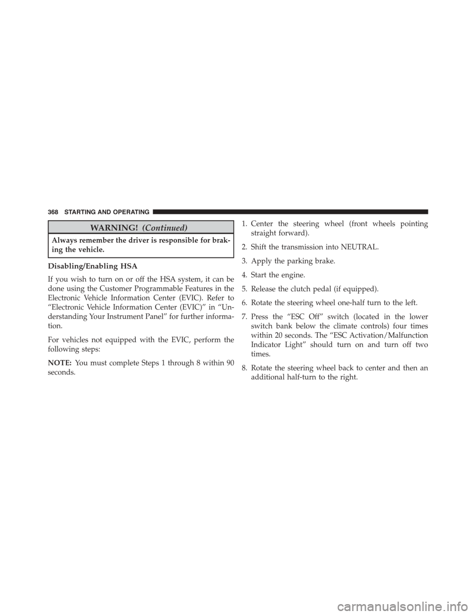 JEEP PATRIOT 2015 1.G Owners Manual WARNING!(Continued)
Always remember the driver is responsible for brak-
ing the vehicle.
Disabling/Enabling HSA
If you wish to turn on or off the HSA system, it can be
done using the Customer Programm