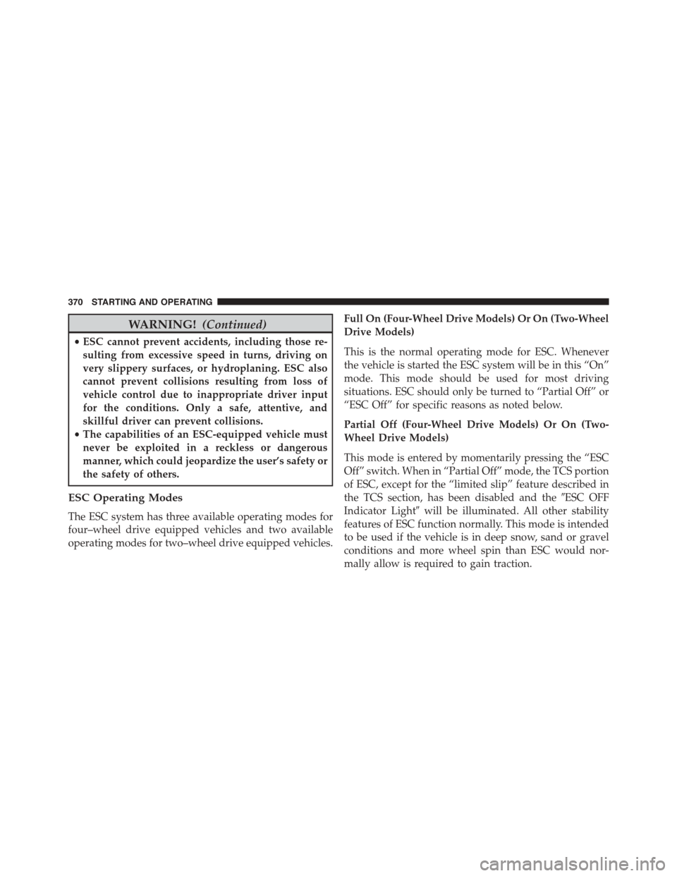 JEEP PATRIOT 2015 1.G Owners Manual WARNING!(Continued)
•ESC cannot prevent accidents, including those re-
sulting from excessive speed in turns, driving on
very slippery surfaces, or hydroplaning. ESC also
cannot prevent collisions r