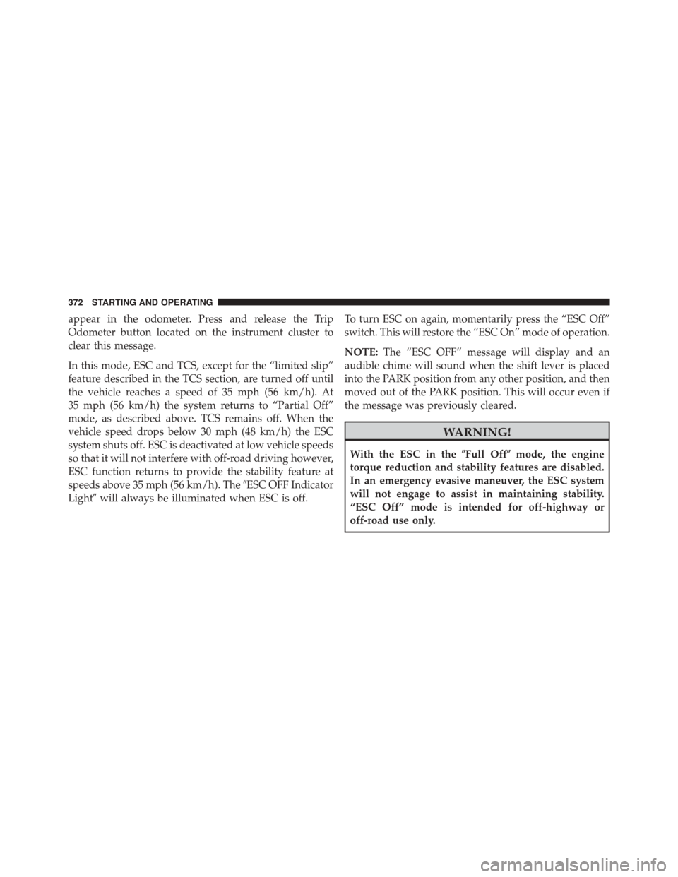 JEEP PATRIOT 2015 1.G Owners Manual appear in the odometer. Press and release the Trip
Odometer button located on the instrument cluster to
clear this message.
In this mode, ESC and TCS, except for the “limited slip”
feature describ