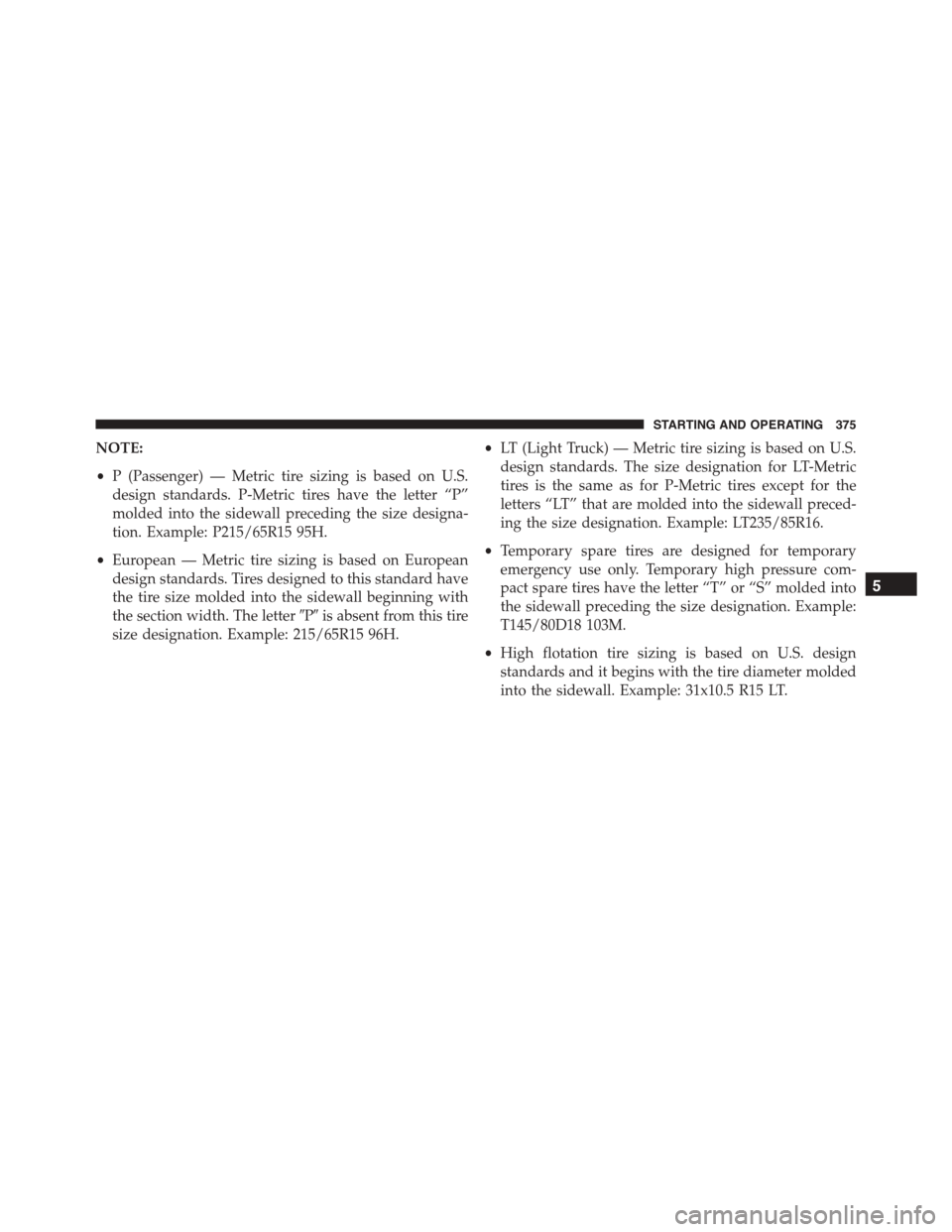 JEEP PATRIOT 2015 1.G Owners Manual NOTE:
•P (Passenger) — Metric tire sizing is based on U.S.
design standards. P-Metric tires have the letter “P”
molded into the sidewall preceding the size designa-
tion. Example: P215/65R15 9