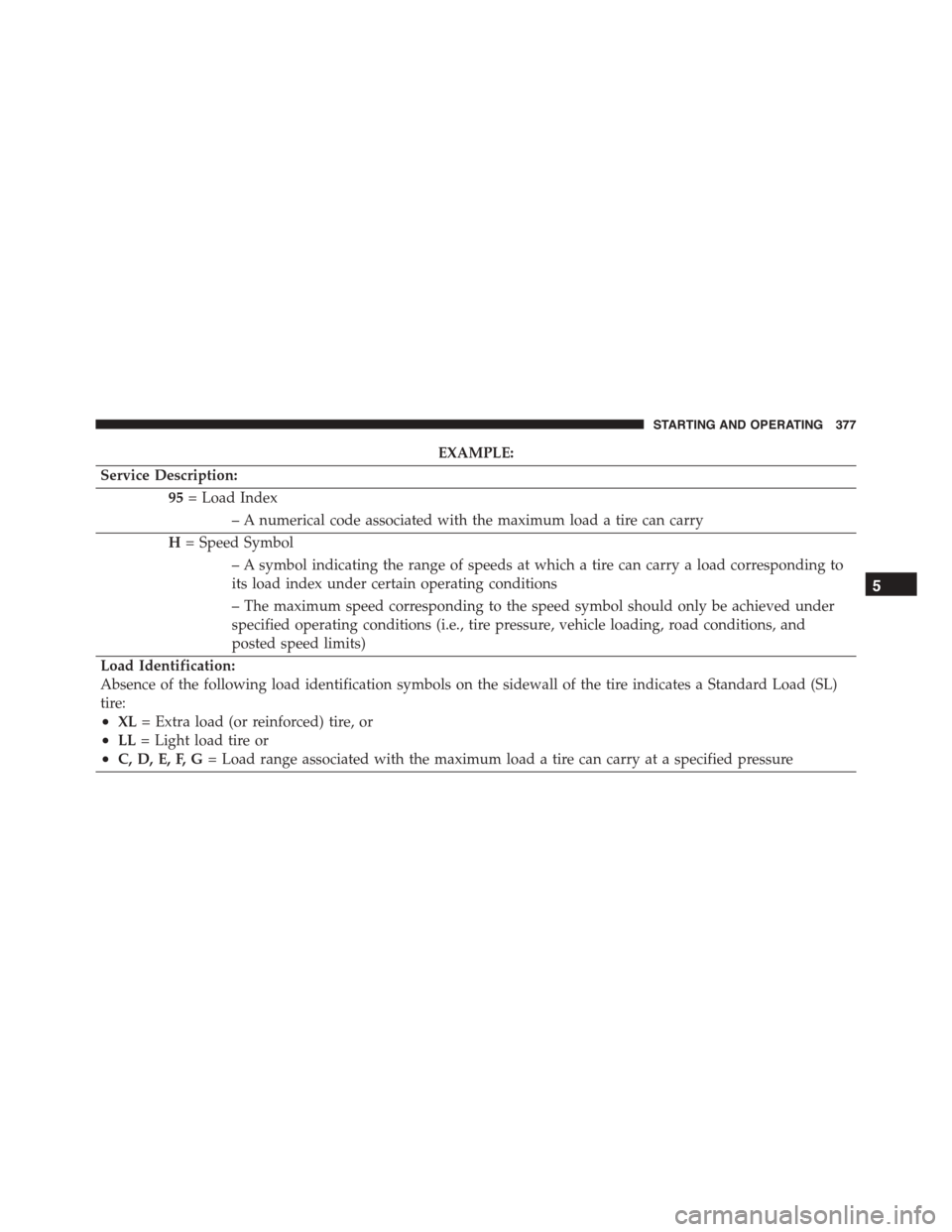 JEEP PATRIOT 2015 1.G Owners Manual EXAMPLE:
Service Description:
95= Load Index
– A numerical code associated with the maximum load a tire can carry
H= Speed Symbol
– A symbol indicating the range of speeds at which a tire can carr