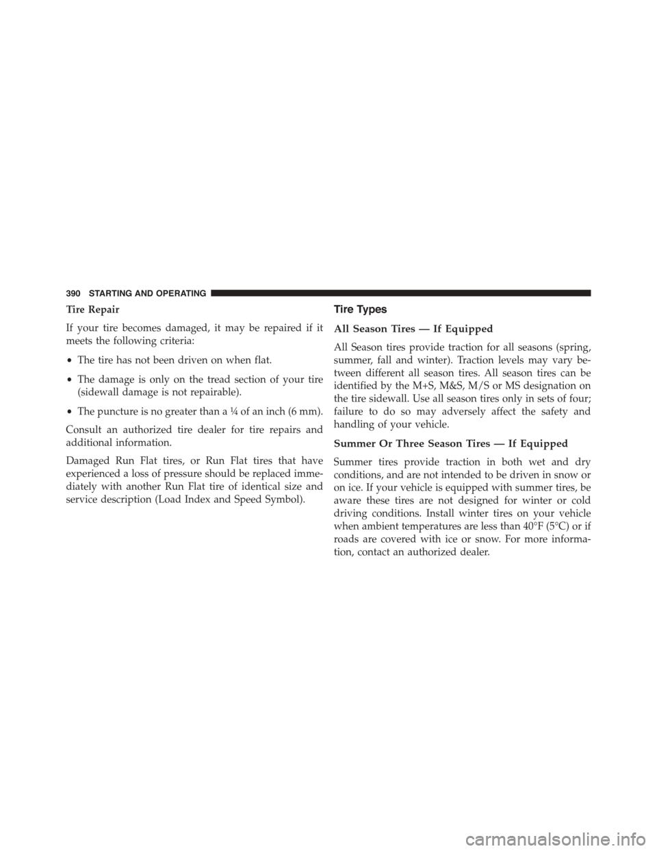 JEEP PATRIOT 2015 1.G Owners Manual Tire Repair
If your tire becomes damaged, it may be repaired if it
meets the following criteria:
•The tire has not been driven on when flat.
•The damage is only on the tread section of your tire
( JEEP PATRIOT 2015 1.G Owners Manual Tire Repair
If your tire becomes damaged, it may be repaired if it
meets the following criteria:
•The tire has not been driven on when flat.
•The damage is only on the tread section of your tire
(