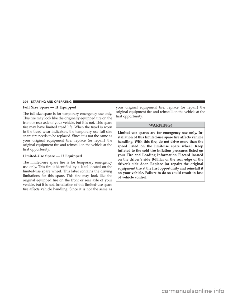 JEEP PATRIOT 2015 1.G Owners Manual Full Size Spare — If Equipped
The full size spare is for temporary emergency use only.
This tire may look like the originally equipped tire on the
front or rear axle of your vehicle, but it is not. 