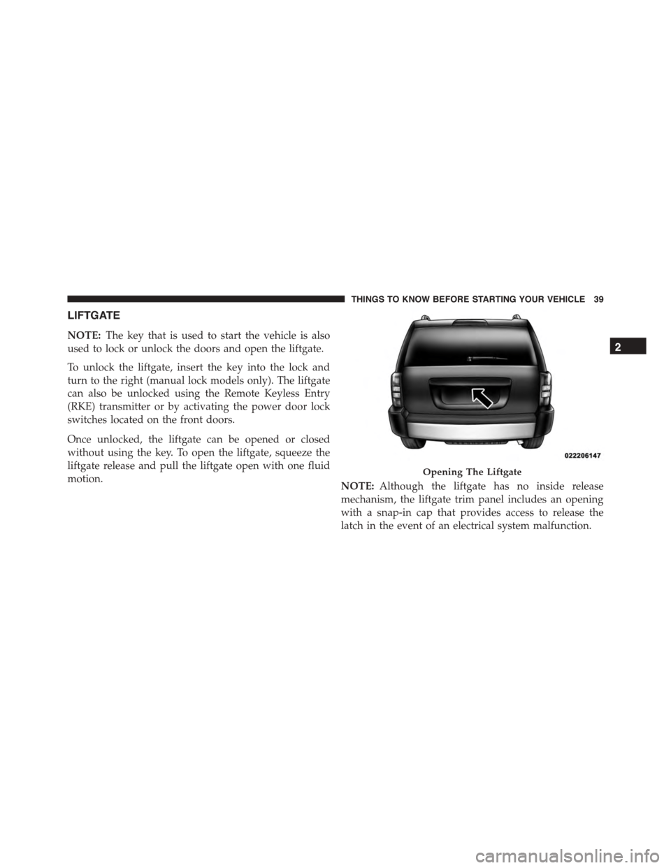 JEEP PATRIOT 2015 1.G Service Manual LIFTGATE
NOTE:The key that is used to start the vehicle is also
used to lock or unlock the doors and open the liftgate.
To unlock the liftgate, insert the key into the lock and
turn to the right (manu JEEP PATRIOT 2015 1.G Service Manual LIFTGATE
NOTE:The key that is used to start the vehicle is also
used to lock or unlock the doors and open the liftgate.
To unlock the liftgate, insert the key into the lock and
turn to the right (manu
