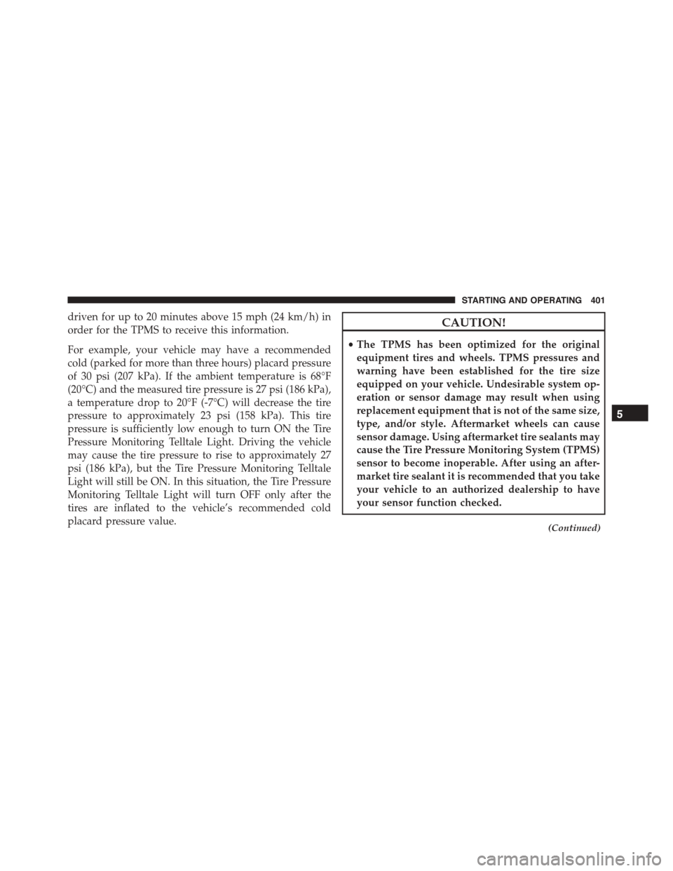 JEEP PATRIOT 2015 1.G Owners Guide driven for up to 20 minutes above 15 mph (24 km/h) in
order for the TPMS to receive this information.
For example, your vehicle may have a recommended
cold (parked for more than three hours) placard p