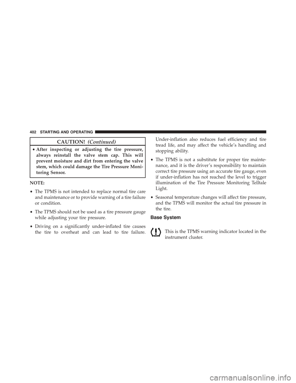 JEEP PATRIOT 2015 1.G Owners Manual CAUTION!(Continued)
•After inspecting or adjusting the tire pressure,
always reinstall the valve stem cap. This will
prevent moisture and dirt from entering the valve
stem, which could damage the Ti