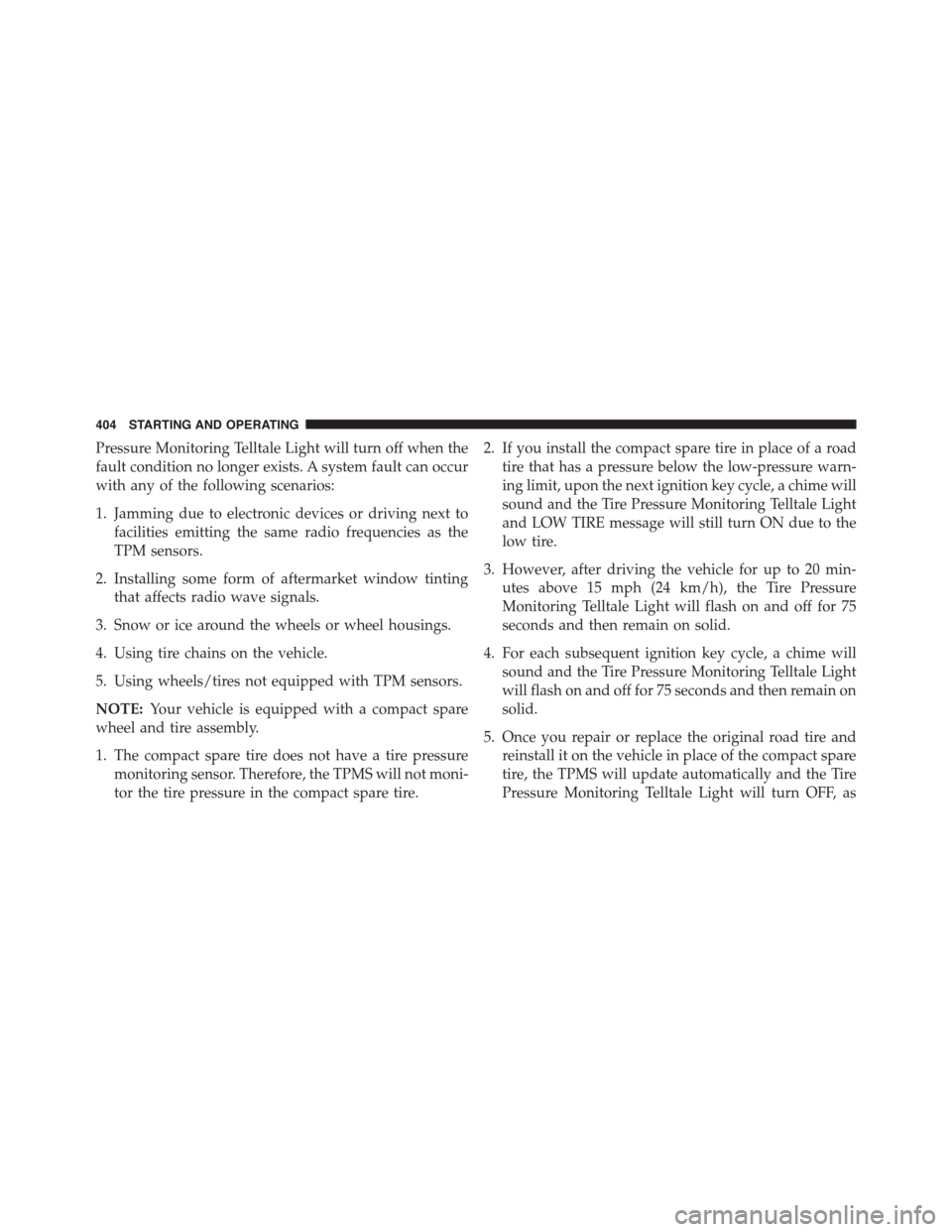 JEEP PATRIOT 2015 1.G Owners Manual Pressure Monitoring Telltale Light will turn off when the
fault condition no longer exists. A system fault can occur
with any of the following scenarios:
1. Jamming due to electronic devices or drivin