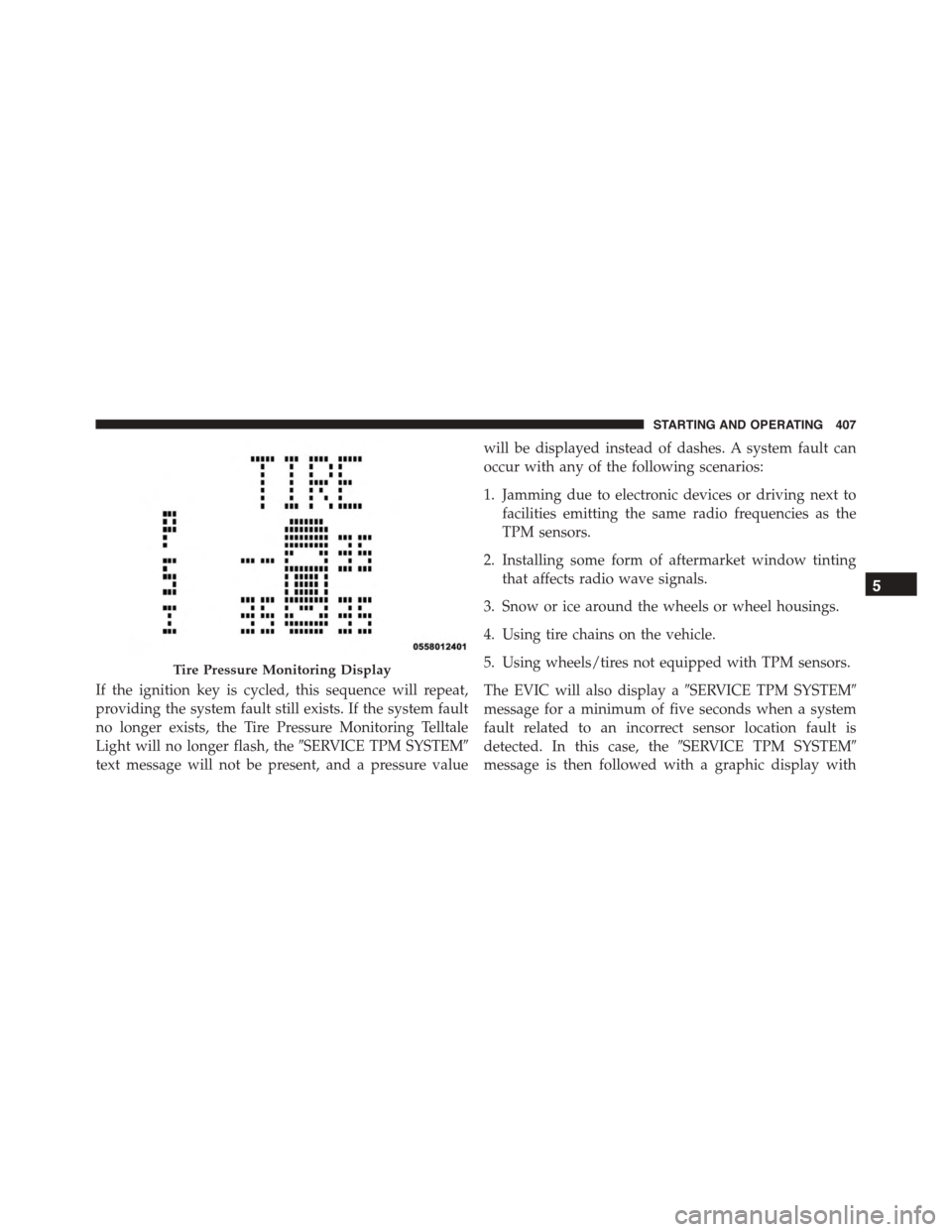 JEEP PATRIOT 2015 1.G Owners Guide If the ignition key is cycled, this sequence will repeat,
providing the system fault still exists. If the system fault
no longer exists, the Tire Pressure Monitoring Telltale
Light will no longer flas