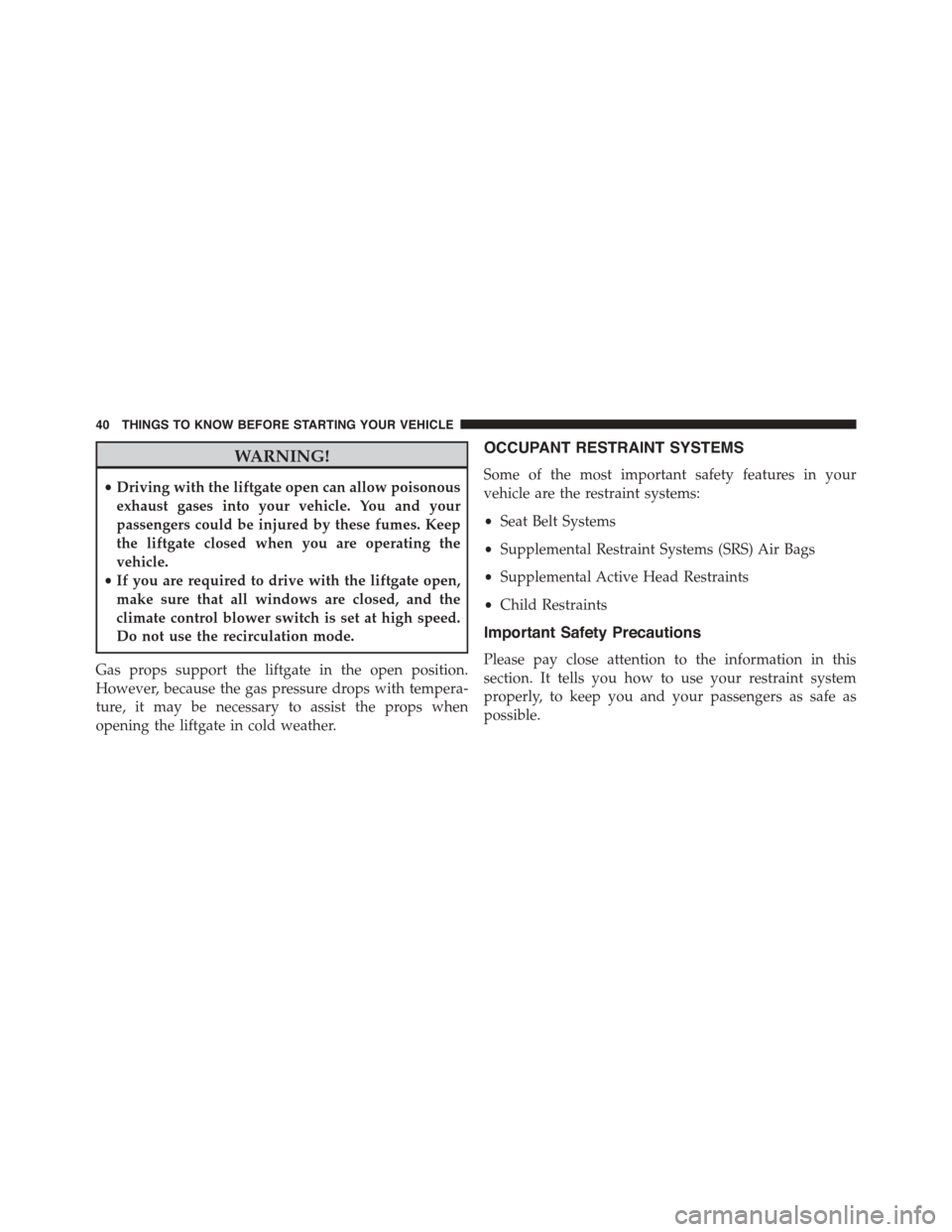 JEEP PATRIOT 2015 1.G Service Manual WARNING!
•Driving with the liftgate open can allow poisonous
exhaust gases into your vehicle. You and your
passengers could be injured by these fumes. Keep
the liftgate closed when you are operating