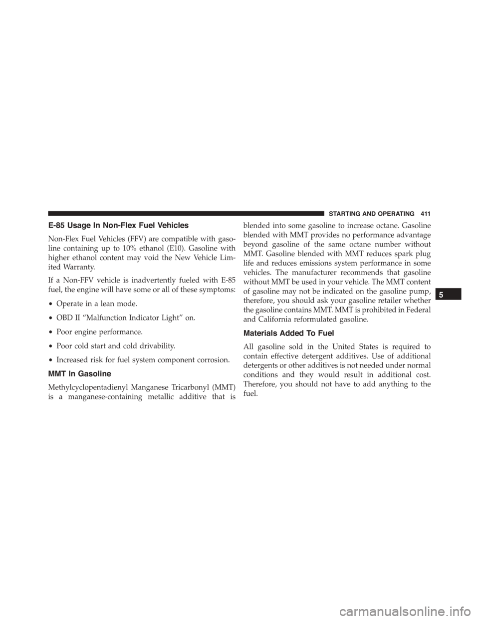 JEEP PATRIOT 2015 1.G Owners Manual E-85 Usage In Non-Flex Fuel Vehicles
Non-Flex Fuel Vehicles (FFV) are compatible with gaso-
line containing up to 10% ethanol (E10). Gasoline with
higher ethanol content may void the New Vehicle Lim-
JEEP PATRIOT 2015 1.G Owners Manual E-85 Usage In Non-Flex Fuel Vehicles
Non-Flex Fuel Vehicles (FFV) are compatible with gaso-
line containing up to 10% ethanol (E10). Gasoline with
higher ethanol content may void the New Vehicle Lim-