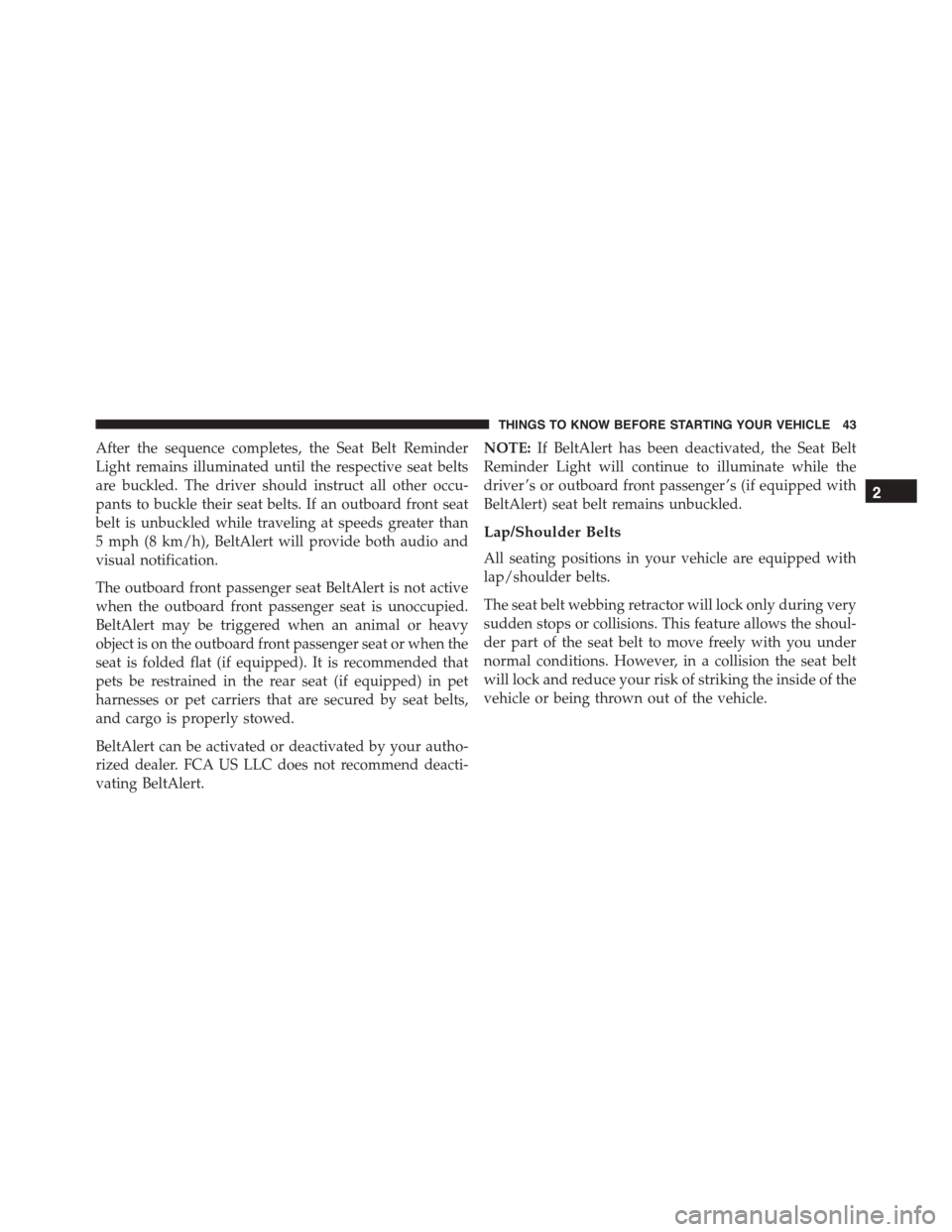 JEEP PATRIOT 2015 1.G Service Manual After the sequence completes, the Seat Belt Reminder
Light remains illuminated until the respective seat belts
are buckled. The driver should instruct all other occu-
pants to buckle their seat belts.