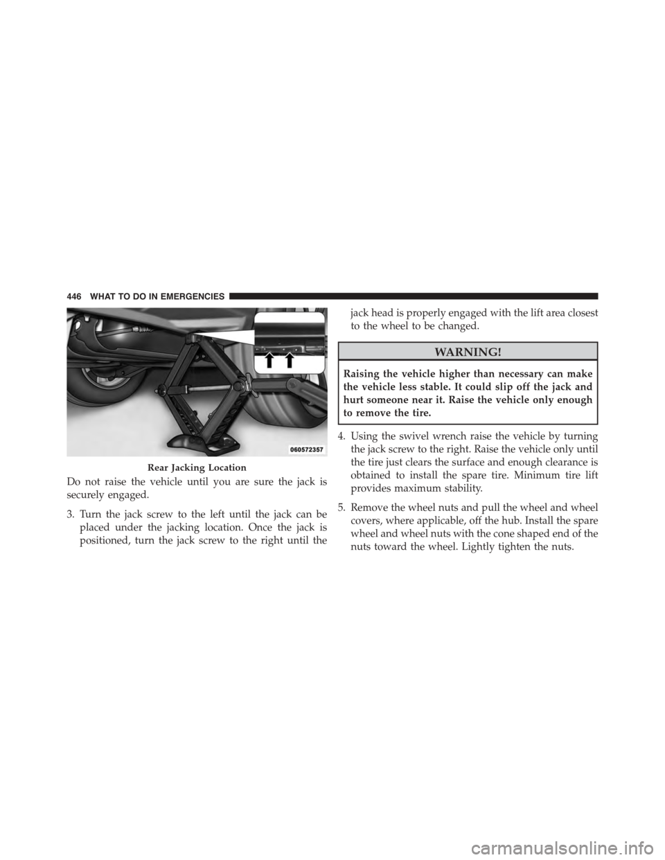 JEEP PATRIOT 2015 1.G Owners Manual Do not raise the vehicle until you are sure the jack is
securely engaged.
3. Turn the jack screw to the left until the jack can be
placed under the jacking location. Once the jack is
positioned, turn JEEP PATRIOT 2015 1.G Owners Manual Do not raise the vehicle until you are sure the jack is
securely engaged.
3. Turn the jack screw to the left until the jack can be
placed under the jacking location. Once the jack is
positioned, turn