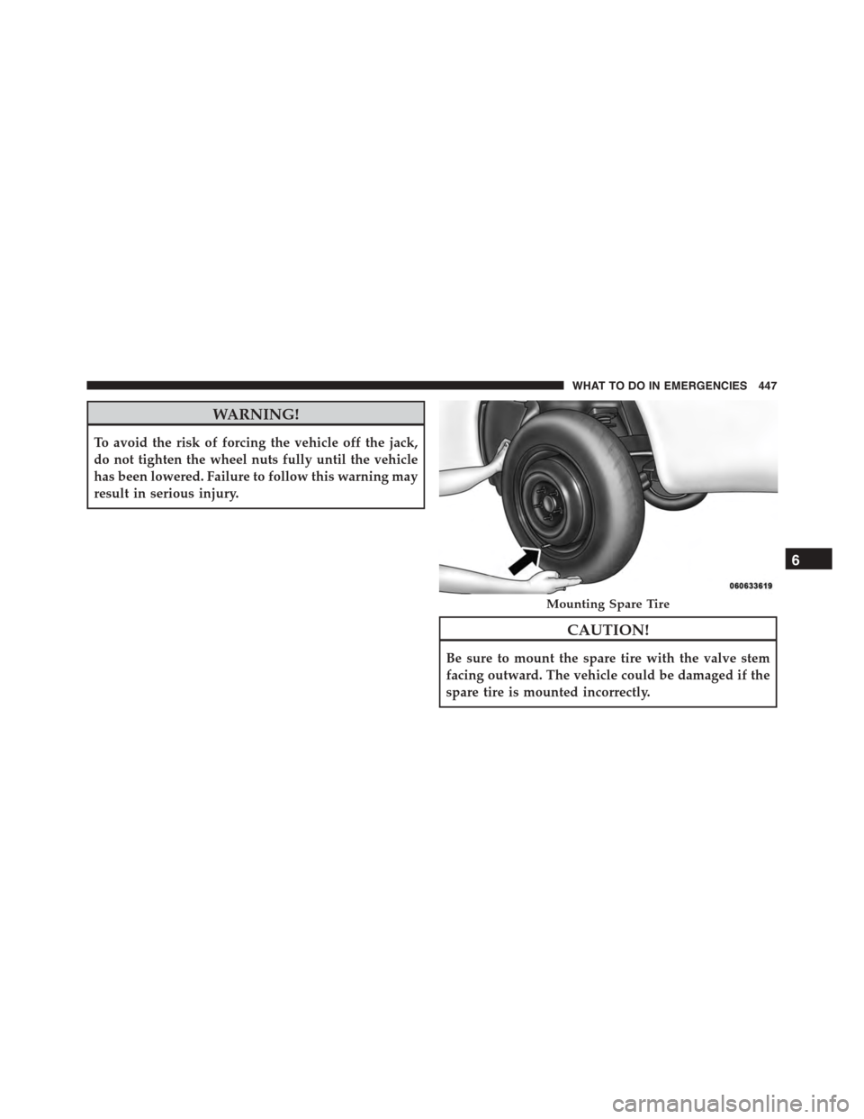 JEEP PATRIOT 2015 1.G Owners Manual WARNING!
To avoid the risk of forcing the vehicle off the jack,
do not tighten the wheel nuts fully until the vehicle
has been lowered. Failure to follow this warning may
result in serious injury.
CAU JEEP PATRIOT 2015 1.G Owners Manual WARNING!
To avoid the risk of forcing the vehicle off the jack,
do not tighten the wheel nuts fully until the vehicle
has been lowered. Failure to follow this warning may
result in serious injury.
CAU
