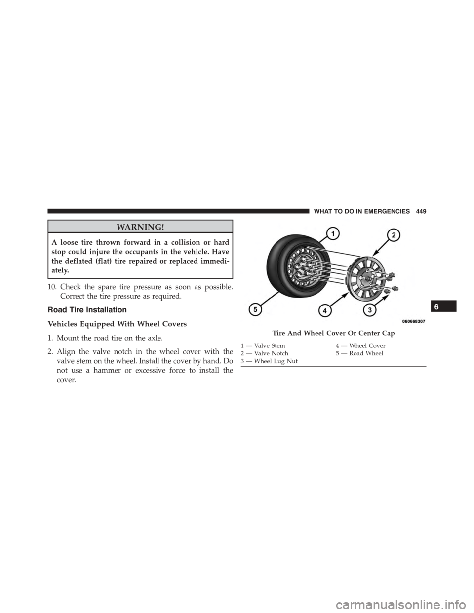 JEEP PATRIOT 2015 1.G Owners Manual WARNING!
A loose tire thrown forward in a collision or hard
stop could injure the occupants in the vehicle. Have
the deflated (flat) tire repaired or replaced immedi-
ately.
10. Check the spare tire p