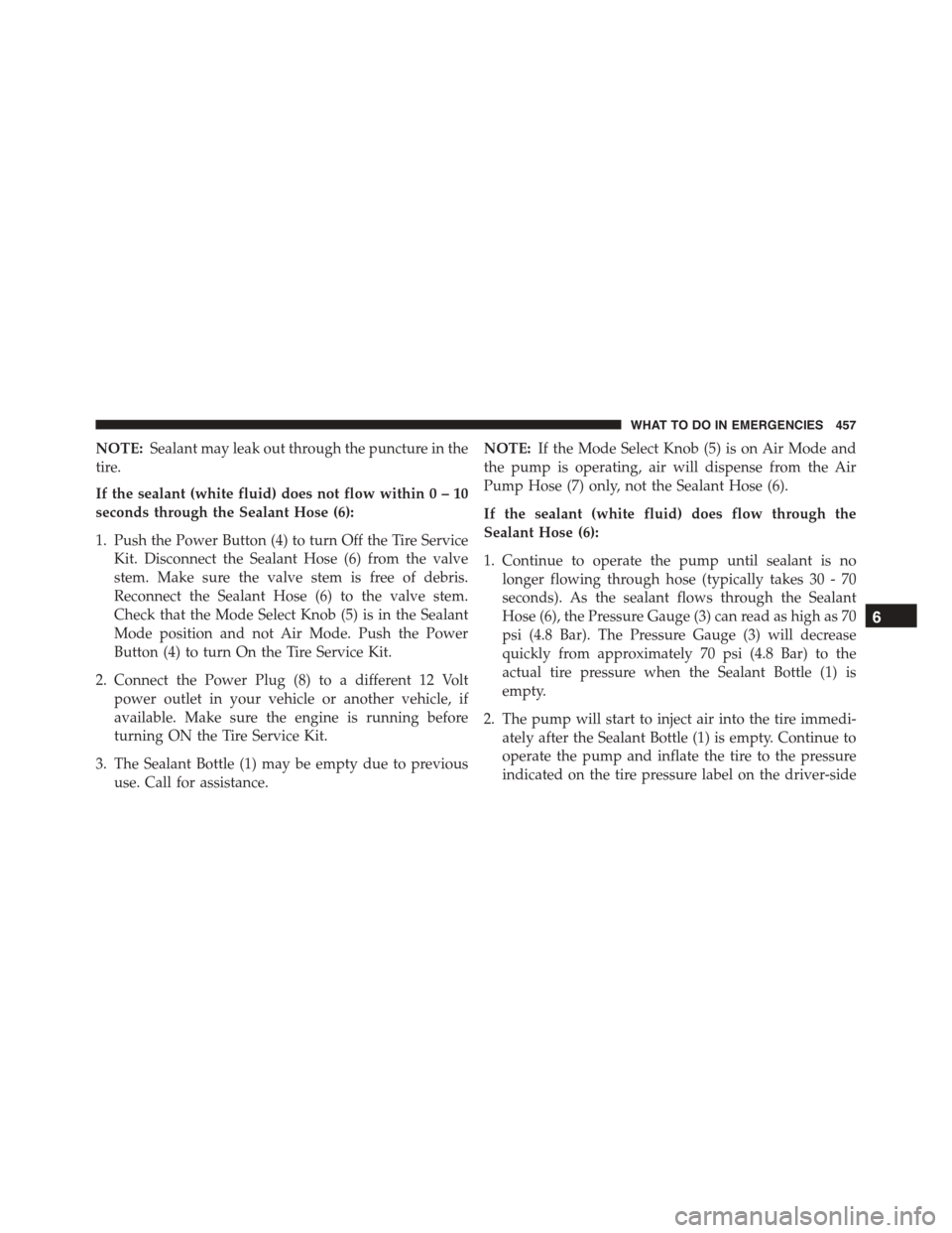 JEEP PATRIOT 2015 1.G Owners Manual NOTE:Sealant may leak out through the puncture in the
tire.
If the sealant (white fluid) does not flow within0–10
seconds through the Sealant Hose (6):
1. Push the Power Button (4) to turn Off the T