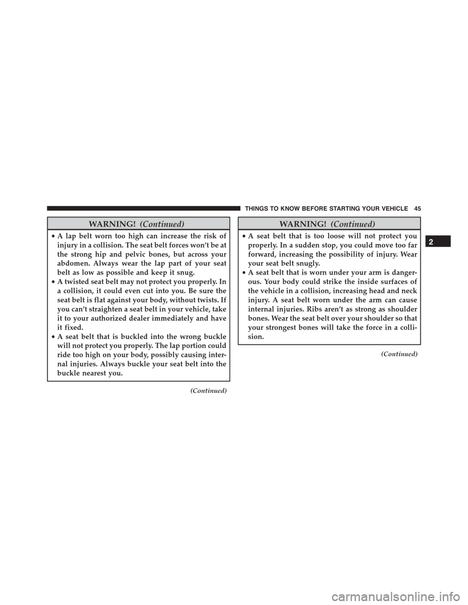 JEEP PATRIOT 2015 1.G Service Manual WARNING!(Continued)
•A lap belt worn too high can increase the risk of
injury in a collision. The seat belt forces won’t be at
the strong hip and pelvic bones, but across your
abdomen. Always wear