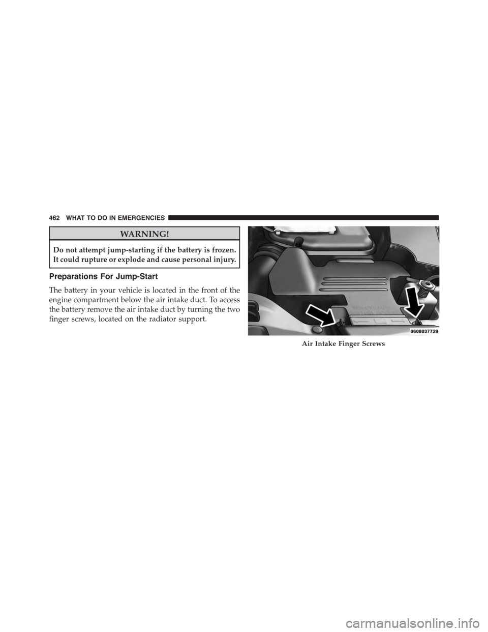 JEEP PATRIOT 2015 1.G Owners Manual WARNING!
Do not attempt jump-starting if the battery is frozen.
It could rupture or explode and cause personal injury.
Preparations For Jump-Start
The battery in your vehicle is located in the front o JEEP PATRIOT 2015 1.G Owners Manual WARNING!
Do not attempt jump-starting if the battery is frozen.
It could rupture or explode and cause personal injury.
Preparations For Jump-Start
The battery in your vehicle is located in the front o