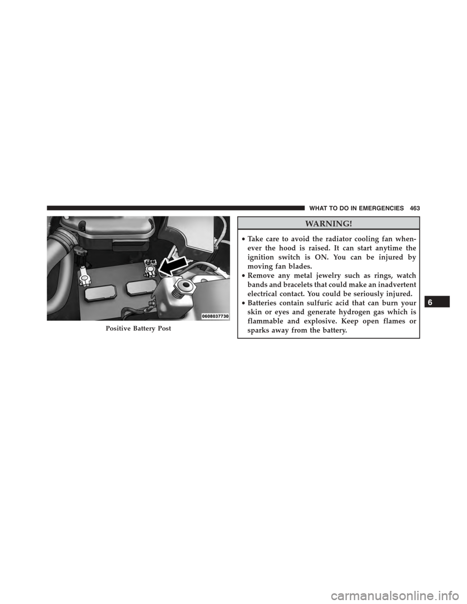 JEEP PATRIOT 2015 1.G Owners Manual WARNING!
•Take care to avoid the radiator cooling fan when-
ever the hood is raised. It can start anytime the
ignition switch is ON. You can be injured by
moving fan blades.
•Remove any metal jewe JEEP PATRIOT 2015 1.G Owners Manual WARNING!
•Take care to avoid the radiator cooling fan when-
ever the hood is raised. It can start anytime the
ignition switch is ON. You can be injured by
moving fan blades.
•Remove any metal jewe